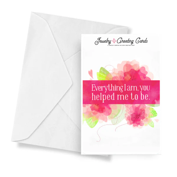 Everything I Am, You Helped Me To Be. Jewelry Greeting Card